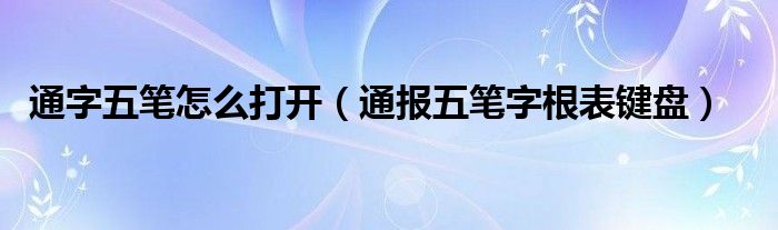 通字五笔怎么打开（通报五笔字根表键盘）