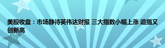 美股收盘：市场静待英伟达财报 三大指数小幅上涨 道指又创新高