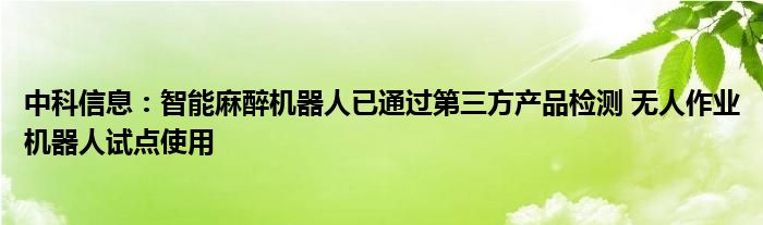 中科信息：智能麻醉机器人已通过第三方产品检测 无人作业机器人试点使用