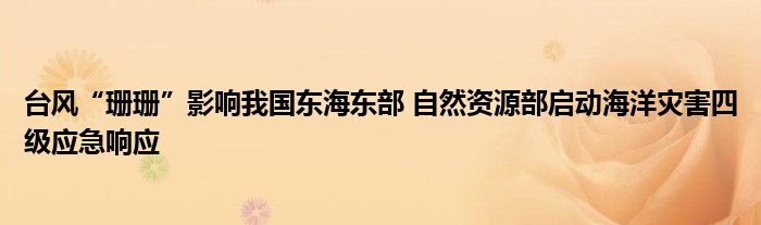 台风“珊珊”影响我国东海东部 自然资源部启动海洋灾害四级应急响应