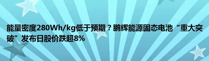 能量密度280Wh/kg低于预期？鹏辉能源固态电池“重大突破”发布日股价跌超8%