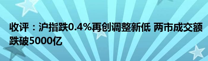 收评：沪指跌0.4%再创调整新低 两市成交额跌破5000亿