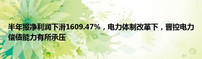 半年报净利润下滑1609.47%，电力体制改革下，晋控电力偿债能力有所承压