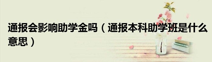 通报会影响助学金吗（通报本科助学班是什么意思）