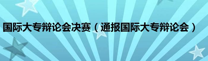 国际大专辩论会决赛（通报国际大专辩论会）