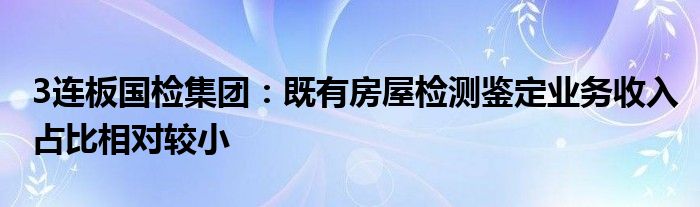 3连板国检集团：既有房屋检测鉴定业务收入占比相对较小