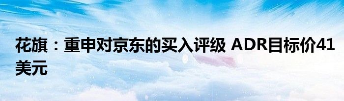 花旗：重申对京东的买入评级 ADR目标价41美元