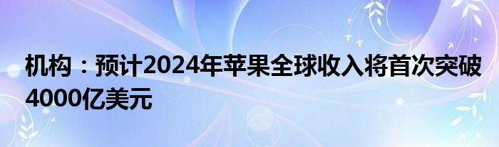 机构：预计2024年苹果全球收入将首次突破4000亿美元