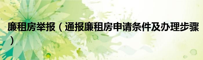 廉租房举报（通报廉租房申请条件及办理步骤）