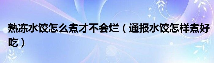 熟冻水饺怎么煮才不会烂（通报水饺怎样煮好吃）