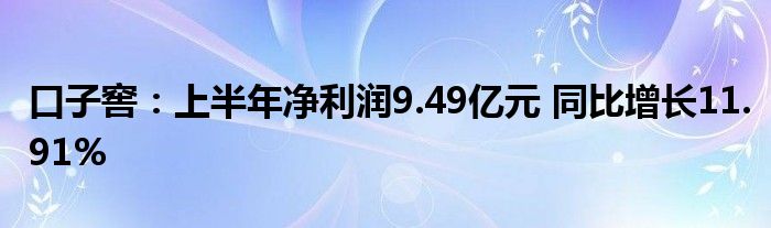 口子窖：上半年净利润9.49亿元 同比增长11.91%