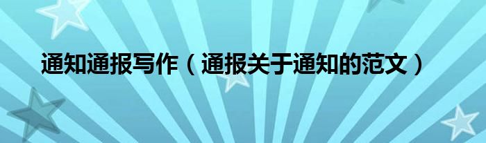 通知通报写作（通报关于通知的范文）