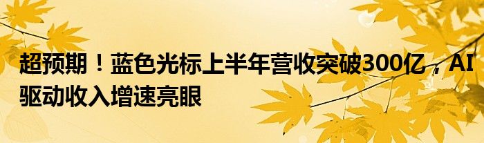 超预期！蓝色光标上半年营收突破300亿，AI驱动收入增速亮眼