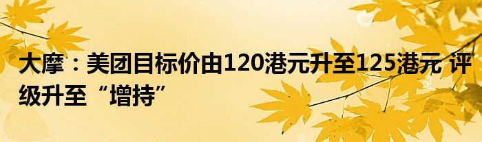 大摩：美团目标价由120港元升至125港元 评级升至“增持”