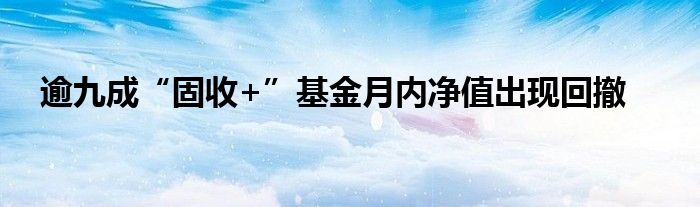 逾九成“固收+”基金月内净值出现回撤