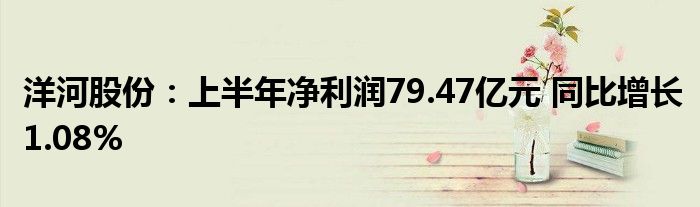 洋河股份：上半年净利润79.47亿元 同比增长1.08%