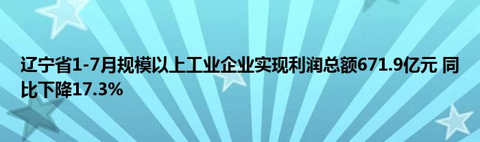 辽宁省1-7月规模以上工业企业实现利润总额671.9亿元 同比下降17.3%