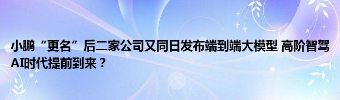 小鹏“更名”后二家公司又同日发布端到端大模型 高阶智驾AI时代提前到来？