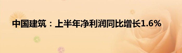 中国建筑：上半年净利润同比增长1.6%