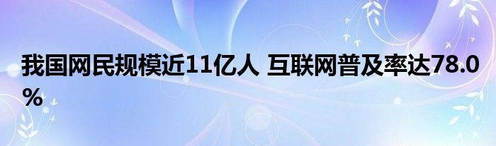 我国网民规模近11亿人 
普及率达78.0%