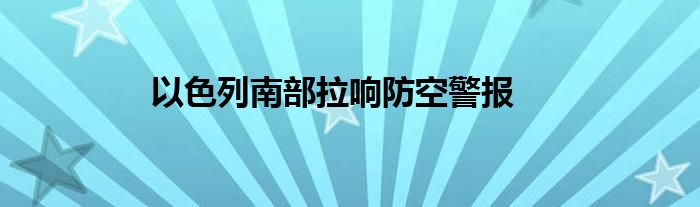 以色列南部拉响防空警报