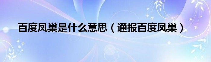 百度凤巢是什么意思（通报百度凤巢）