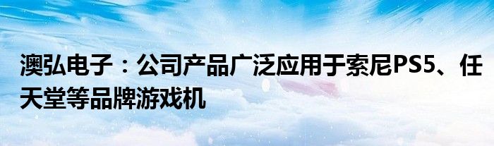 澳弘电子：公司产品广泛应用于索尼PS5、任天堂等品牌游戏机