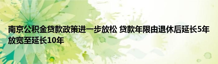 南京公积金贷款政策进一步放松 贷款年限由退休后延长5年放宽至延长10年