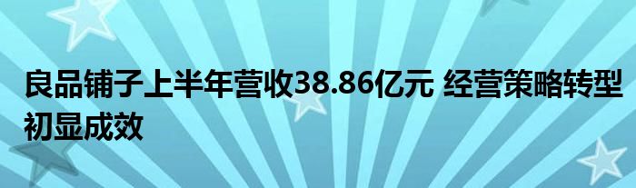 良品铺子上半年营收38.86亿元 经营策略转型初显成效