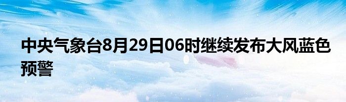 中央气象台8月29日06时继续发布大风蓝色预警