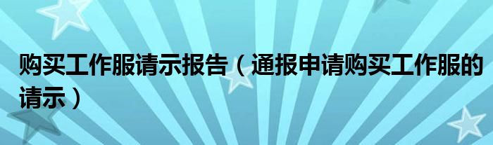 购买工作服请示报告（通报申请购买工作服的请示）