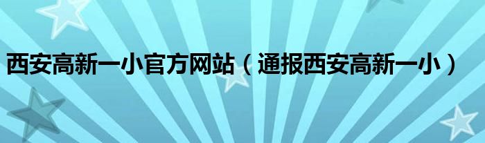 西安高新一小官方网站（通报西安高新一小）