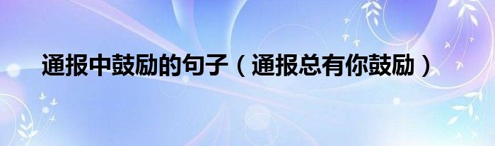 通报中鼓励的句子（通报总有你鼓励）