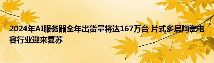 2024年AI服务器全年出货量将达167万台 片式多层陶瓷电容行业迎来复苏