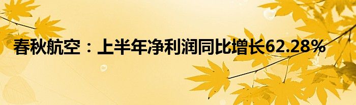 春秋航空：上半年净利润同比增长62.28%