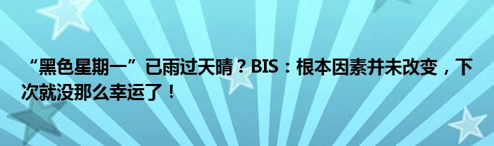 “黑色星期一”已雨过天晴？BIS：根本因素并未改变，下次就没那么幸运了！