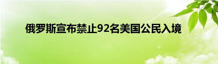 俄罗斯宣布禁止92名美国公民入境