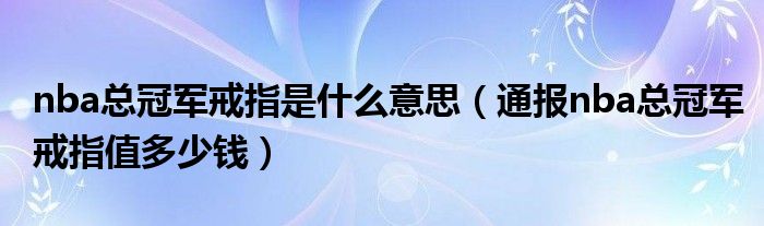 nba总冠军戒指是什么意思（通报nba总冠军戒指值多少钱）