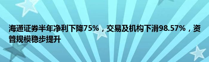 海通证券半年净利下降75%，交易及机构下滑98.57%，资管规模稳步提升