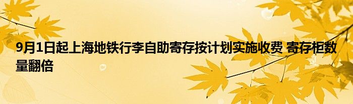 9月1日起上海地铁行李自助寄存按计划实施收费 寄存柜数量翻倍