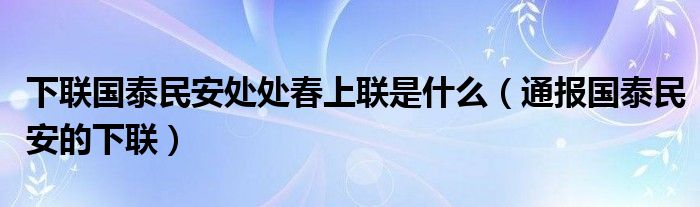 下联国泰民安处处春上联是什么（通报国泰民安的下联）