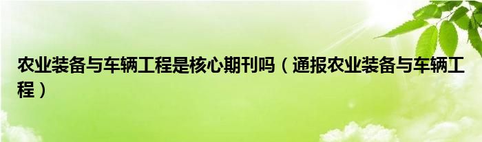 农业装备与车辆工程是核心期刊吗（通报农业装备与车辆工程）