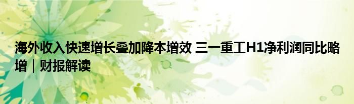 海外收入快速增长叠加降本增效 三一重工H1净利润同比略增｜财报解读