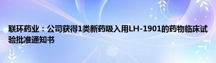 联环药业：公司获得1类新药吸入用LH-1901的药物临床试验批准通知书