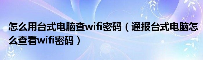 怎么用台式电脑查wifi密码（通报台式电脑怎么查看wifi密码）