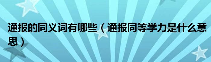 通报的同义词有哪些（通报同等学力是什么意思）