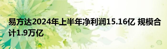 易方达2024年上半年净利润15.16亿 规模合计1.9万亿