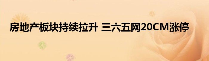 房地产板块持续拉升 三六五网20CM涨停