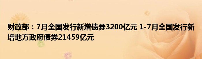 财政部：7月全国发行新增债券3200亿元 1-7月全国发行新增地方政府债券21459亿元