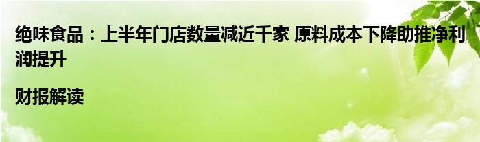 绝味食品：上半年门店数量减近千家 原料成本下降助推净利润提升|财报解读